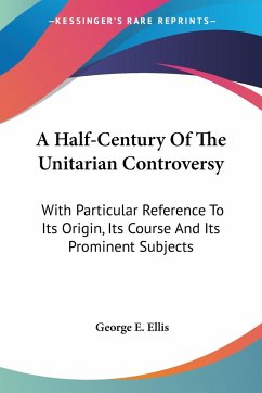 A Half-Century Of The Unitarian Controversy - Ellis, George E.