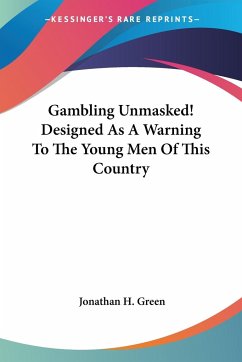 Gambling Unmasked! Designed As A Warning To The Young Men Of This Country - Green, Jonathan H.