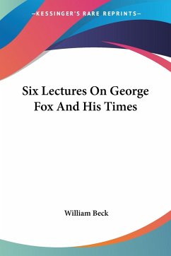 Six Lectures On George Fox And His Times - Beck, William