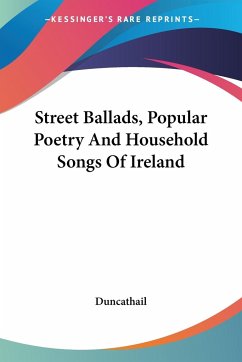 Street Ballads, Popular Poetry And Household Songs Of Ireland