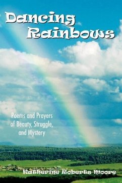 Dancing Rainbows: Poems and Prayers of Beauty, Struggle, and Mystery - Moore, Katherine Roberts