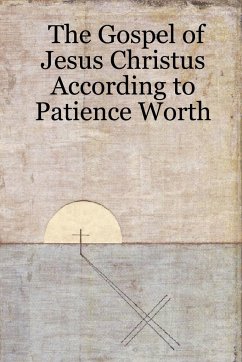 The Gospel of Jesus Christus According to Patience Worth - Worth, Patience