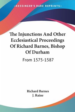 The Injunctions And Other Ecclesiastical Proceedings Of Richard Barnes, Bishop Of Durham - Barnes, Richard