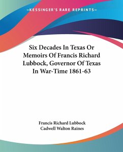 Six Decades In Texas Or Memoirs Of Francis Richard Lubbock, Governor Of Texas In War-Time 1861-63