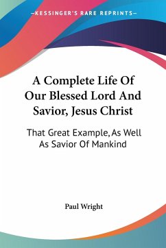 A Complete Life Of Our Blessed Lord And Savior, Jesus Christ - Wright, Paul