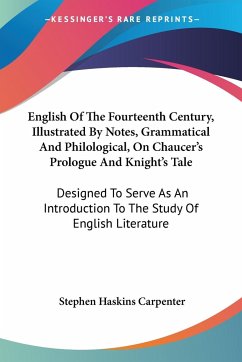 English Of The Fourteenth Century, Illustrated By Notes, Grammatical And Philological, On Chaucer's Prologue And Knight's Tale - Carpenter, Stephen Haskins