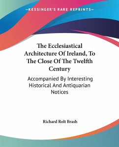 The Ecclesiastical Architecture Of Ireland, To The Close Of The Twelfth Century - Brash, Richard Rolt