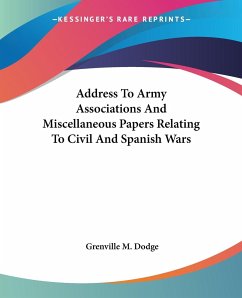 Address To Army Associations And Miscellaneous Papers Relating To Civil And Spanish Wars - Dodge, Grenville M.