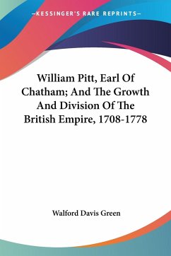 William Pitt, Earl Of Chatham; And The Growth And Division Of The British Empire, 1708-1778 - Green, Walford Davis