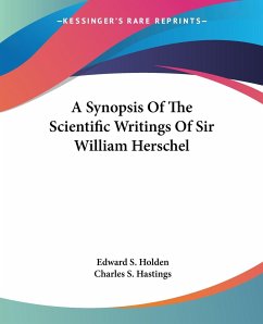 A Synopsis Of The Scientific Writings Of Sir William Herschel - Holden, Edward S.; Hastings, Charles S.