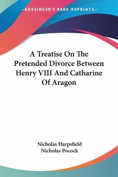 A Treatise On The Pretended Divorce Between Henry VIII And Catharine Of Aragon - Harpsfield, Nicholas