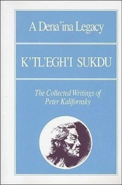 A Dena'ina Legacy: K'Tl'egh'i Sukdu: The Collected Writings of Peter Kalifornsky - Kalifornsky, Peter