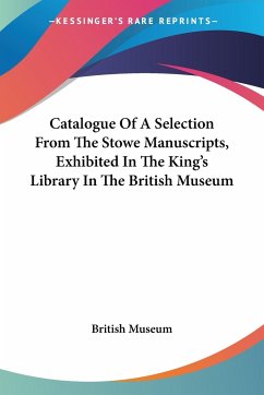 Catalogue Of A Selection From The Stowe Manuscripts, Exhibited In The King's Library In The British Museum - British Museum