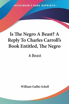 Is The Negro A Beast? A Reply To Charles Carroll's Book Entitled, The Negro - Schell, William Gallio