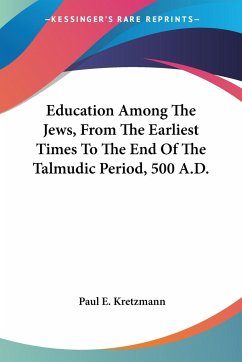 Education Among The Jews, From The Earliest Times To The End Of The Talmudic Period, 500 A.D. - Kretzmann, Paul E.