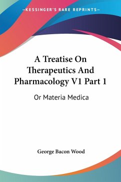 A Treatise On Therapeutics And Pharmacology V1 Part 1 - Wood, George Bacon