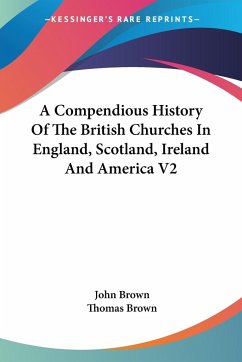 A Compendious History Of The British Churches In England, Scotland, Ireland And America V2 - Brown, John