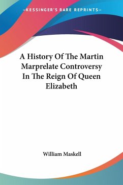A History Of The Martin Marprelate Controversy In The Reign Of Queen Elizabeth - Maskell, William