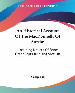 An Historical Account Of The MacDonnells Of Antrim - Hill, George