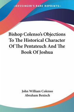 Bishop Colenso's Objections To The Historical Character Of The Pentateuch And The Book Of Joshua - Colenso, John William; Benisch, Abraham
