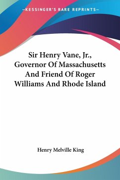 Sir Henry Vane, Jr., Governor Of Massachusetts And Friend Of Roger Williams And Rhode Island - King, Henry Melville