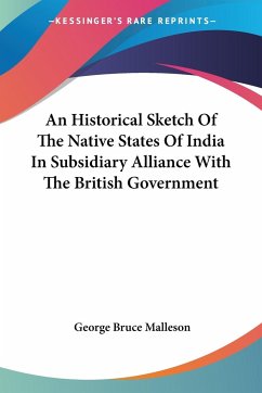 An Historical Sketch Of The Native States Of India In Subsidiary Alliance With The British Government - Malleson, George Bruce