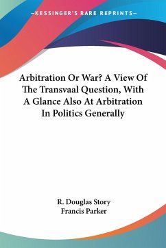 Arbitration Or War? A View Of The Transvaal Question, With A Glance Also At Arbitration In Politics Generally - Story, R. Douglas