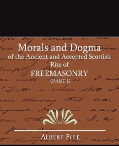 Morals and Dogma of the Ancient and Accepted Scottish Rite of Freemasonry (Part I) - Pike, Albert; Albert Pike, Pike; Albert Pike