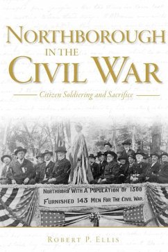 Northborough in the Civil War:: Citizen Soldiering and Sacrifice - Ellis, Robert P.