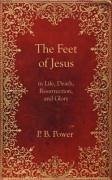The Feet of Jesus in Life, Death, Resurrection, and Glory - Power, Philip Bennett; Power, P. B.