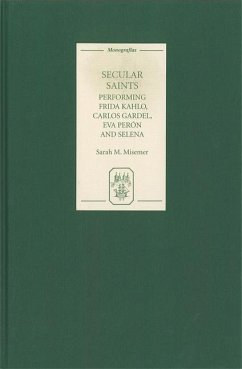 Secular Saints: Performing Frida Kahlo, Carlos Gardel, Eva Perón, and Selena - Misemer, Sarah