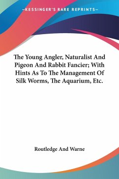 The Young Angler, Naturalist And Pigeon And Rabbit Fancier; With Hints As To The Management Of Silk Worms, The Aquarium, Etc. - Routledge And Warne