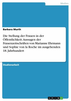 Die Stellung der Frauen in der Öffentlichkeit. Aussagen der Frauenzeitschriften von Marianne Ehrmann und Sophie von la Roche im ausgehenden 18. Jahrhundert