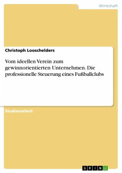 Vom ideellen Verein zum gewinnorientierten Unternehmen. Die professionelle Steuerung eines Fußballclubs - Looschelders, Christoph