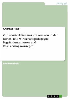 Zur Konstruktivismus - Diskussion in der Berufs- und Wirtschaftspädagogik: Begründungsmuster und Realisierungskonzepte - Hinz, Andreas