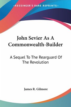 John Sevier As A Commonwealth-Builder - Gilmore, James R.