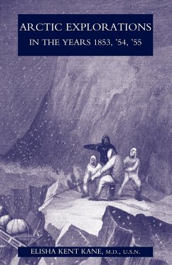 Arctic Explorations in the Years 1853, '54, '55 - Kent Kane, M. D. U. S. N. Elisha