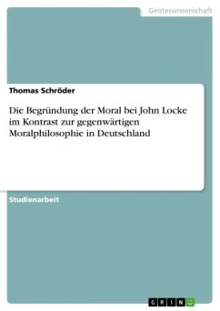 Die Begründung der Moral bei John Locke im Kontrast zur gegenwärtigen Moralphilosophie in Deutschland Die Begründung der Moral bei John Locke im Kontrast zur gegenwärtigen Moralphilosophie in Deutschland