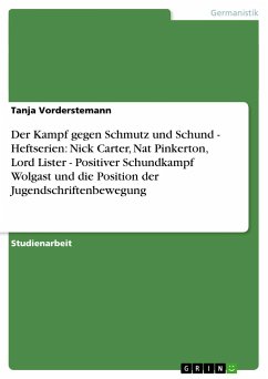 Der Kampf gegen Schmutz und Schund - Heftserien: Nick Carter, Nat Pinkerton, Lord Lister - Positiver Schundkampf Wolgast und die Position der Jugendschriftenbewegung - Vorderstemann, Tanja