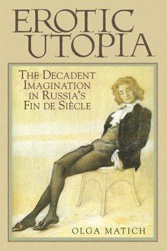 Erotic Utopia: The Decadent Imagination in Russia's Fin de Siecle - Matich, Olga