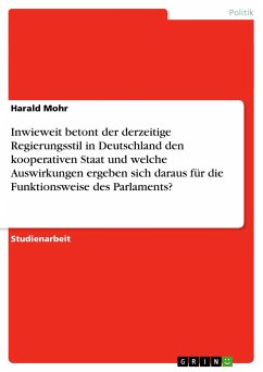 Inwieweit betont der derzeitige Regierungsstil in Deutschland den kooperativen Staat und welche Auswirkungen ergeben sich daraus für die Funktionsweise des Parlaments? - Mohr, Harald