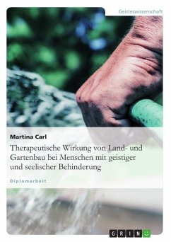 Therapeutische Wirkung von Land- und Gartenbau bei Menschen mit geistiger und seelischer Behinderung - Carl, Martina