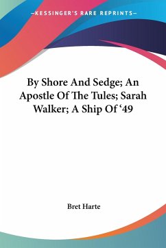 By Shore And Sedge; An Apostle Of The Tules; Sarah Walker; A Ship Of '49 - Harte, Bret