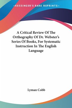 A Critical Review Of The Orthography Of Dr. Webster's Series Of Books, For Systematic Instruction In The English Language