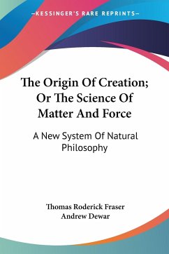 The Origin Of Creation; Or The Science Of Matter And Force