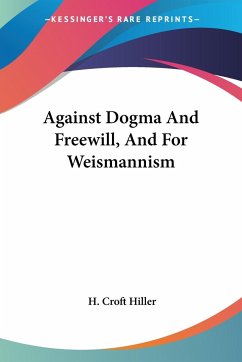 Against Dogma And Freewill, And For Weismannism - Hiller, H. Croft