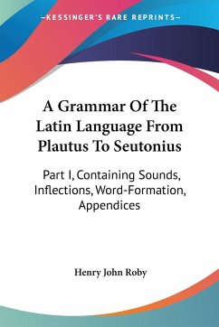 A Grammar Of The Latin Language From Plautus To Seutonius - Roby, Henry John