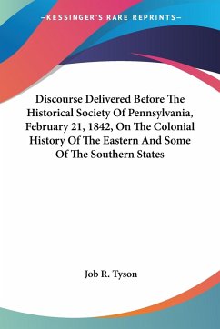 Discourse Delivered Before The Historical Society Of Pennsylvania, February 21, 1842, On The Colonial History Of The Eastern And Some Of The Southern States - Tyson, Job R.