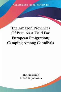 The Amazon Provinces Of Peru As A Field For European Emigration; Camping Among Cannibals