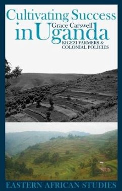 Cultivating Success in Uganda: Kigezi Farmers and Colonial Policies - Carswell, Grace